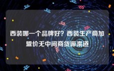 西装哪一个品牌好？西装生产商加盟价无中间商货源渠道