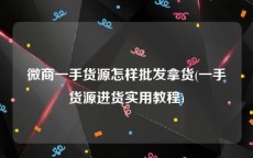 微商一手货源怎样批发拿货(一手货源进货实用教程)