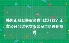 韩国正品女装货源我们怎样找？正式公开吕梁男女服装员工价进化技巧