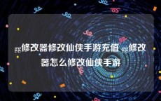 gg修改器修改仙侠手游充值 gg修改器怎么修改仙侠手游