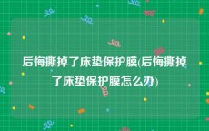 后悔撕掉了床垫保护膜(后悔撕掉了床垫保护膜怎么办)