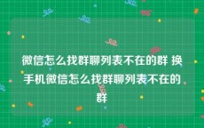 微信怎么找群聊列表不在的群 换手机微信怎么找群聊列表不在的群