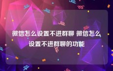 微信怎么设置不进群聊 微信怎么设置不进群聊的功能