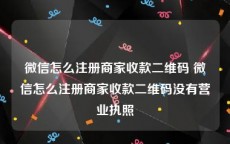 微信怎么注册商家收款二维码 微信怎么注册商家收款二维码没有营业执照