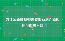 为什么新鲜槟榔需要加石灰？原因你可能想不到