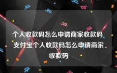 个人收款码怎么申请商家收款码 支付宝个人收款码怎么申请商家收款码