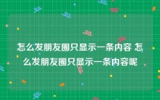 怎么发朋友圈只显示一条内容 怎么发朋友圈只显示一条内容呢