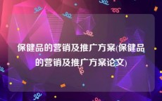 保健品的营销及推广方案(保健品的营销及推广方案论文)