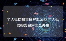 个人征信报告白户怎么办 个人征信报告白户怎么办理