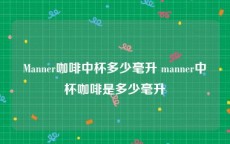 Manner咖啡中杯多少毫升 manner中杯咖啡是多少毫升