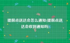 提前点送达会怎么通知(提前点送达会收到通知吗)