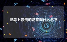 世界上最贵的奶茶叫什么名字