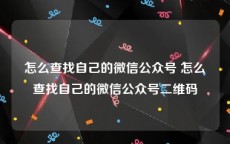 怎么查找自己的微信公众号 怎么查找自己的微信公众号二维码