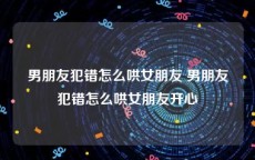 男朋友犯错怎么哄女朋友 男朋友犯错怎么哄女朋友开心