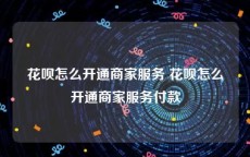 花呗怎么开通商家服务 花呗怎么开通商家服务付款