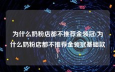 为什么奶粉店都不推荐金领冠(为什么奶粉店都不推荐金领冠基础款)