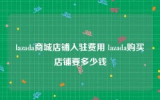 lazada商城店铺入驻费用 lazada购买店铺要多少钱