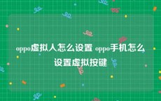 oppo虚拟人怎么设置 oppo手机怎么设置虚拟按键