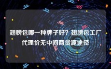 翅膀包哪一种牌子好？翅膀包工厂代理价无中间商货源途径