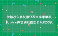 微信怎么朋友圈只发文字苹果手机 iphone微信朋友圈怎么只发文字