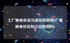 工厂刷身份证与派出所联网(厂里刷身份证和公安联网吗)