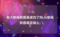 有人职高转普高成功了吗(从职高转普高容易么)