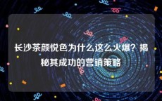 长沙茶颜悦色为什么这么火爆？揭秘其成功的营销策略