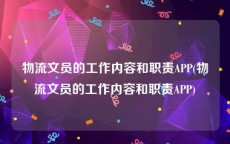 物流文员的工作内容和职责APP(物流文员的工作内容和职责APP)