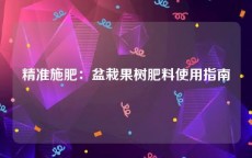 精准施肥：盆栽果树肥料使用指南