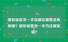 隐形袜批发一手货源在哪售货有保障？隐形袜售货一手方法哪家强？