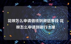 花呗怎么申请借钱到微信零钱 花呗怎么申请到银行卡里