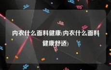 内衣什么面料健康(内衣什么面料健康舒适)