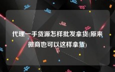 代理一手货源怎样批发拿货(原来微商也可以这样拿货)