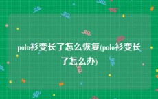 polo衫变长了怎么恢复(polo衫变长了怎么办)