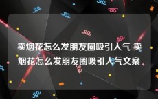 卖烟花怎么发朋友圈吸引人气 卖烟花怎么发朋友圈吸引人气文案