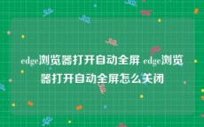 edge浏览器打开自动全屏 edge浏览器打开自动全屏怎么关闭