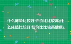 什么床垫比较好,性价比比较高(什么床垫比较好,性价比比较高健康)