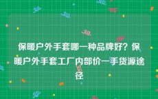 保暖户外手套哪一种品牌好？保暖户外手套工厂内部价一手货源途径