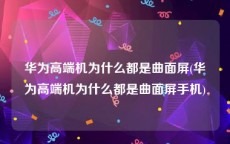 华为高端机为什么都是曲面屏(华为高端机为什么都是曲面屏手机)