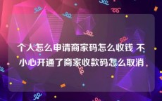 个人怎么申请商家码怎么收钱 不小心开通了商家收款码怎么取消