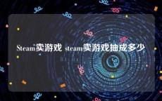 Steam卖游戏 steam卖游戏抽成多少