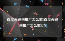 百度关键词推广怎么做(百度关键词推广怎么做627)