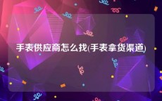 手表供应商怎么找(手表拿货渠道)