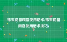 珠宝挽留顾客使用话术(珠宝挽留顾客使用话术技巧)