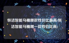 恒洁智能马桶哪款性价比最高(恒洁智能马桶哪一款性价比高)