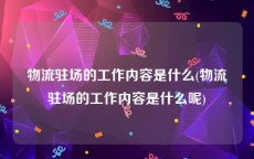 物流驻场的工作内容是什么(物流驻场的工作内容是什么呢)