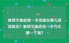 聚拢文胸定做一手货源在哪儿进货稳妥？聚拢文胸进货一手方式哪一个强？