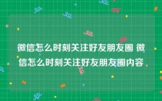 微信怎么时刻关注好友朋友圈 微信怎么时刻关注好友朋友圈内容