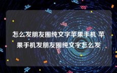 怎么发朋友圈纯文字苹果手机 苹果手机发朋友圈纯文字怎么发