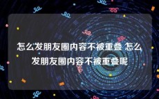 怎么发朋友圈内容不被重叠 怎么发朋友圈内容不被重叠呢